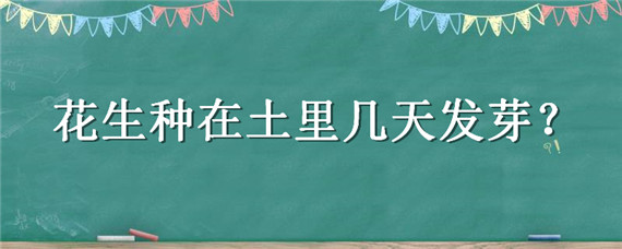 花生种在土里几天发芽 花生种在土里能发芽吗
