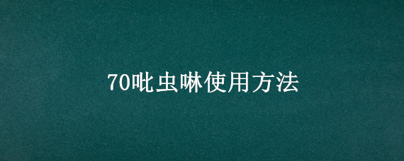 70吡虫啉使用方法（70%吡虫啉）