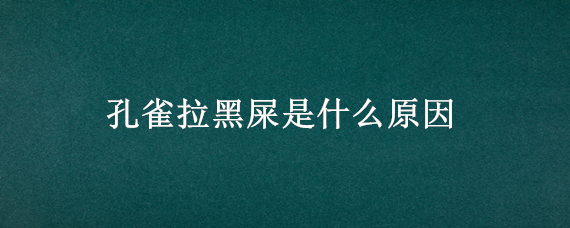 孔雀拉黑屎是什么原因（孔雀拉黑色稀粪怎么办）