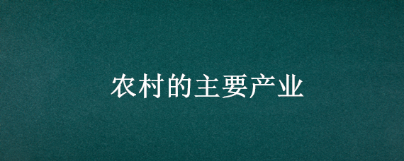 农村的主要产业 发展农村特色产业属于什么收入