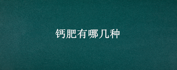 钙肥有哪几种 钙肥有哪些种类