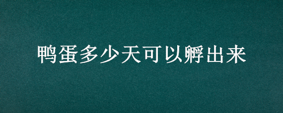 鸭蛋多少天可以孵出来（鸭蛋几天能孵化出来）