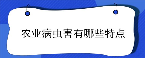 农业病虫害有哪些特点 常见的农业病虫害