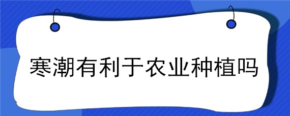 寒潮有利于农业种植吗（寒潮有利于农业种植对吗）