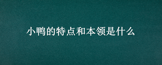 小鸭的特点和本领是什么 小鸭的本领有哪些