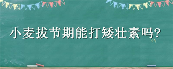 小麦拔节期能打矮壮素吗?（小麦什么时候打矮壮素合适）