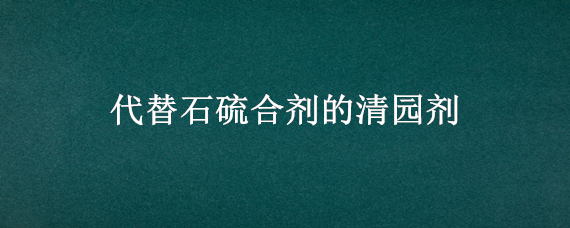 代替石硫合剂的清园剂 石硫合剂清园的作用