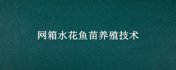 网箱水花鱼苗养殖技术 网箱养水花苗实例