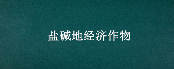 盐碱地经济作物 耐盐碱的经济作物