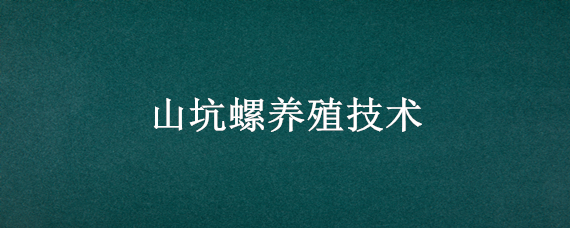 山坑螺养殖技术(广东山坑螺养殖技术)