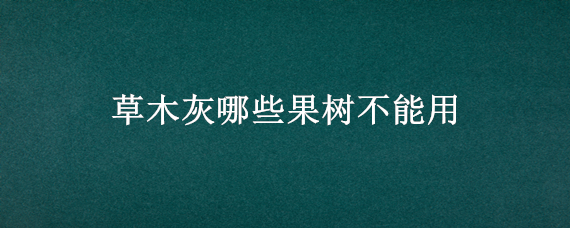 草木灰哪些果树不能用 草木灰对果树生长有什么作用