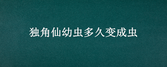 独角仙幼虫多久变成虫 独角仙幼虫死了什么样