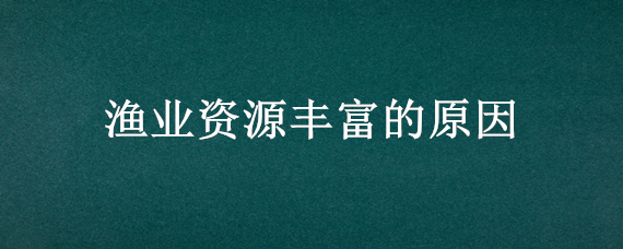 渔业资源丰富的原因 台湾渔业资源丰富的原因