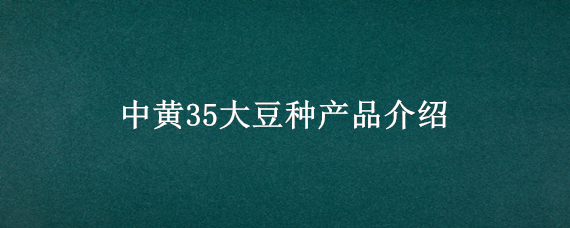 中黄35大豆种产品介绍（中黄35大豆种产品介绍视频）