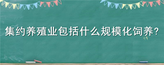 集约养殖业包括什么规模化饲养（集约养殖业包括什么规模化养殖）