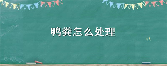 鸭粪怎么处理（养鸭场鸭粪怎么处理）