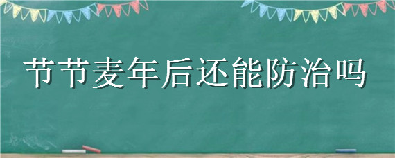 节节麦年后还能防治吗（节节麦药害几天发现）