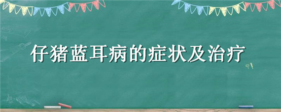 仔猪蓝耳病的症状及治疗 猪蓝耳病的症状及治疗方法