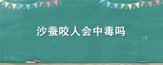 沙蚕咬人会中毒吗（沙蚕是否有毒）