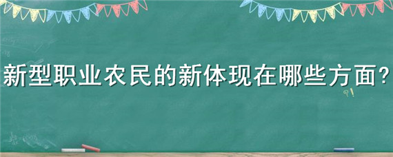 新型职业农民的新体现在哪些方面（新型职业农民的主要特点是什么）