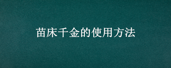 苗床千金的使用方法 苗床千金的使用方法和时间