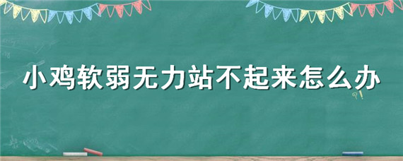 小鸡软弱无力站不起来怎么办（小鸡站不起来了怎么治疗）