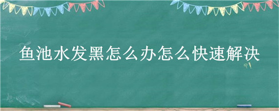 鱼池水发黑怎么办怎么快速解决 鱼池水变黑怎么办