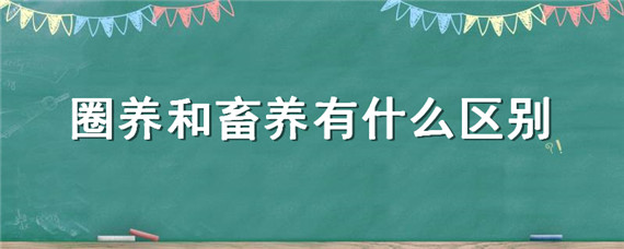 圈养和畜养有什么区别（圈养和畜养的区别）
