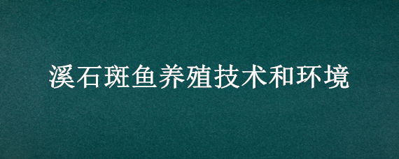 溪石斑鱼养殖技术和环境 溪石斑鱼养繁殖技术