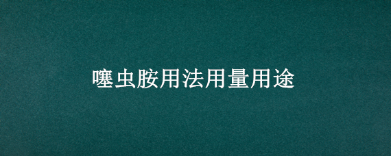 噻虫胺用法用量用途 噻虫胺的作用与功效使用方法