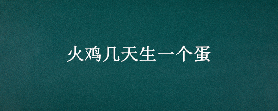 火鸡几天生一个蛋 火鸡几天产一个蛋