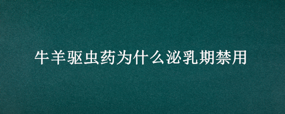 牛羊驱虫药为什么泌乳期禁用（牛泌乳期可以驱虫吗）