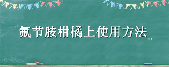 氟节胺柑橘上使用方法（氟节胺会不会抑制柑橘果实生长）