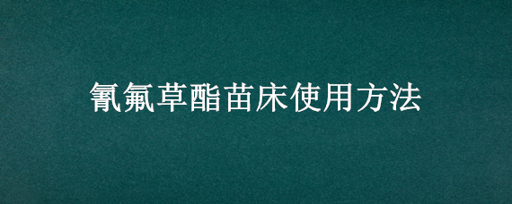 氰氟草酯苗床使用方法（氟磺胺草醚对水稻苗床）