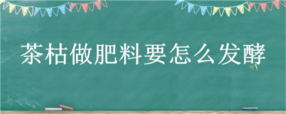 茶枯做肥料要怎么发酵 茶枯如何做肥料