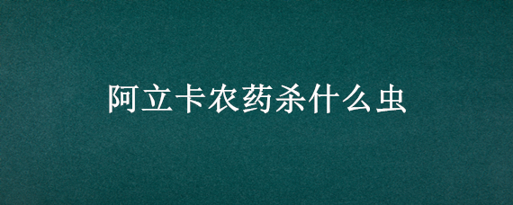 阿立卡农药杀什么虫 杀虫剂阿立卡