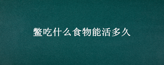 鳖吃什么食物能活多久（鳖要吃什么东西）