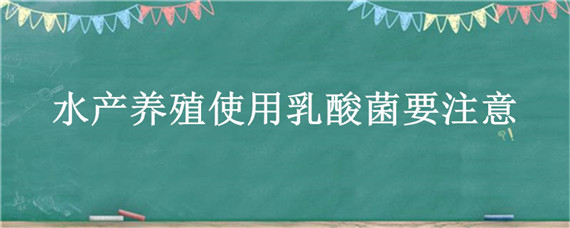 水产养殖使用乳酸菌要注意（水产养殖用乳酸菌最适宜水温）