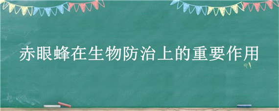 赤眼蜂在生物防治上的重要作用 赤眼蜂在生物防治上的重要作用是什么阶段