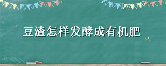 豆渣怎样发酵成有机肥（豆渣发酵有机肥的方法）