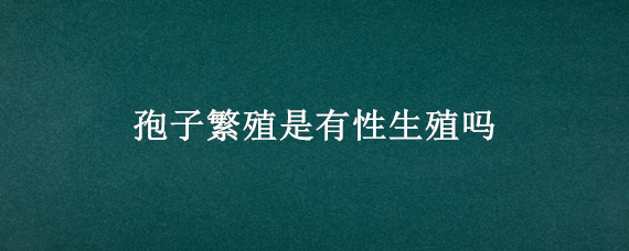 孢子繁殖是有性生殖吗 蕨类孢子繁殖是有性生殖吗