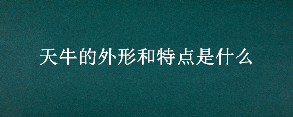 天牛的外形和特点是什么 天牛的其他特点