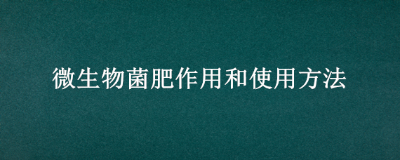 微生物菌肥作用和使用方法 菌肥使用方法微生物菌肥使用方法