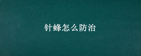 针蜂怎么防治（针蜂怎么防治191）
