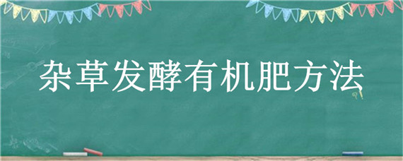 杂草发酵有机肥方法 杂草怎样发酵有机肥