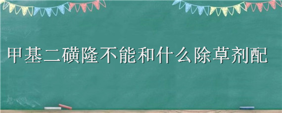甲基二磺隆不能和什么除草剂配 甲基二磺隆除草剂除什么草什么时候喷洒比较合适