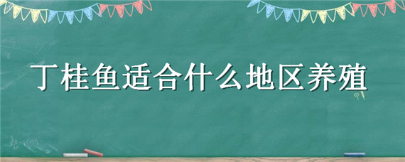 丁桂鱼适合什么地区养殖（丁桂鱼的饲养技术）