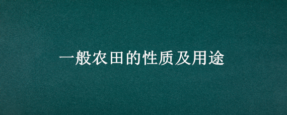 一般农田的性质及用途 农田有几种性质