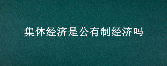 集体经济是公有制经济吗 农村集体经济是公有制经济吗