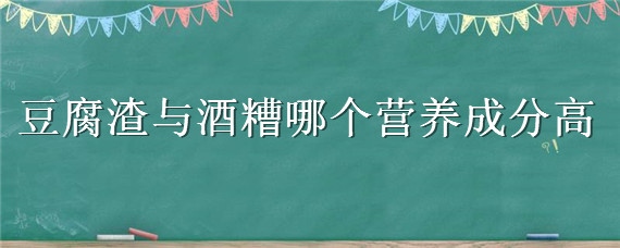 豆腐渣与酒糟哪个营养成分高 啤酒糟和豆腐渣的营养成分